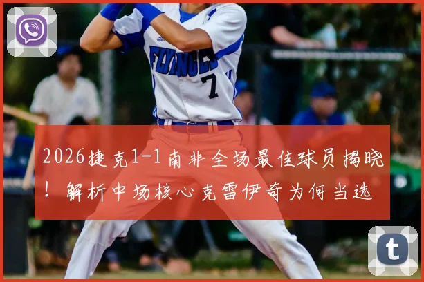 2026捷克1-1南非全场最佳球员揭晓！解析中场核心克雷伊奇为何当选官方最佳