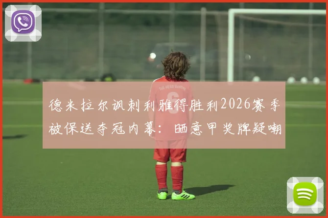 德米拉尔讽刺利雅得胜利2026赛季被保送夺冠内幕:晒意甲奖牌疑嘲讽C罗,双方恩怨与联赛争议解读