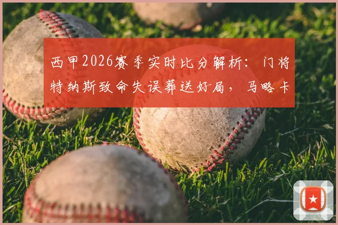 西甲2026赛季实时比分解析：门将特纳斯致命失误葬送好局，马略卡1-1黄潜握手言和，西甲联赛最新排名如何变化？