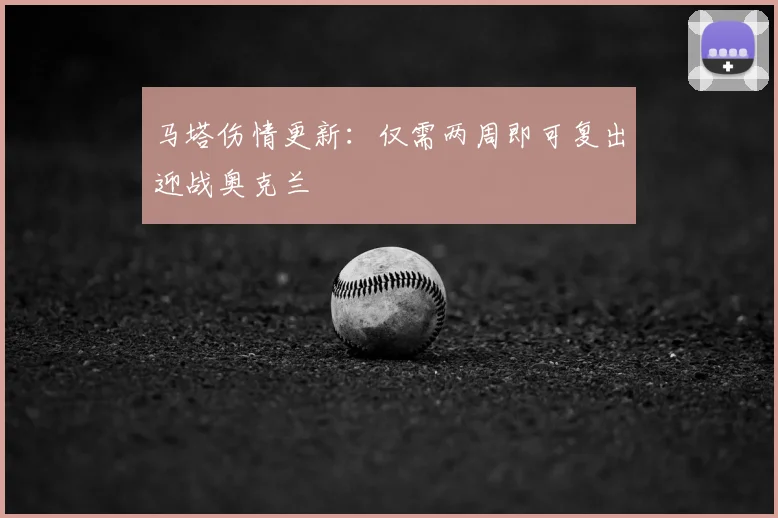 马塔伤情更新:仅需两周即可复出迎战奥克兰