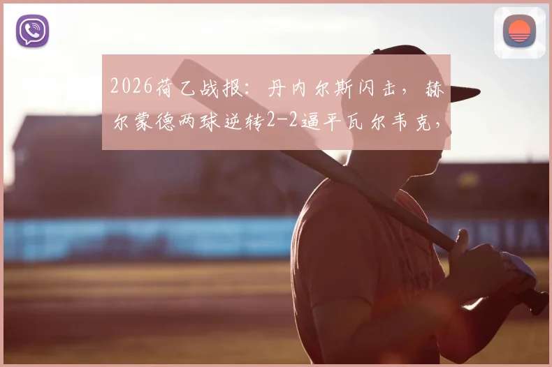 2026荷乙战报:丹内尔斯闪击,赫尔蒙德两球逆转2-2逼平瓦尔韦克,半场数据全面解析