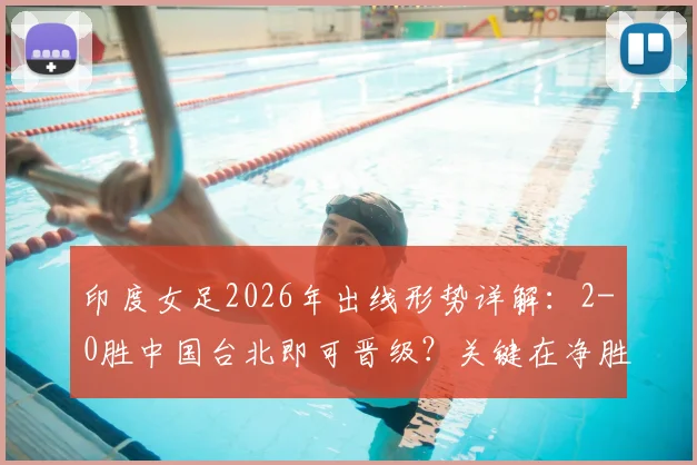 印度女足2026年出线形势详解：2-0胜中国台北即可晋级？关键在净胜球计算与小组赛规则
