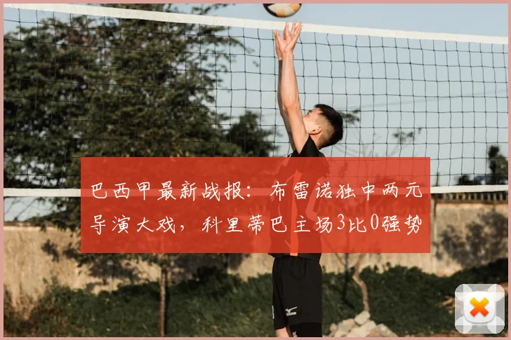 巴西甲最新战报:布雷诺独中两元导演大戏,科里蒂巴主场3比0强势击退桑托斯,附2026赛季积分排名分析