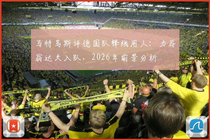 马特乌斯评德国队锋线用人：力荐翁达夫入队，2026年前景分析