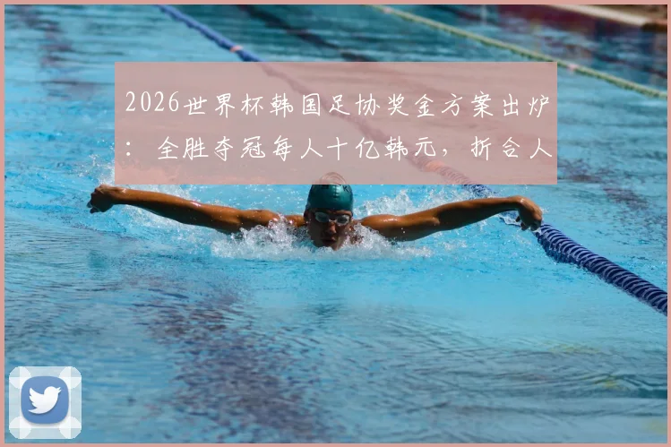2026世界杯韩国足协奖金方案出炉:全胜夺冠每人十亿韩元,折合人民币及发放标准详解