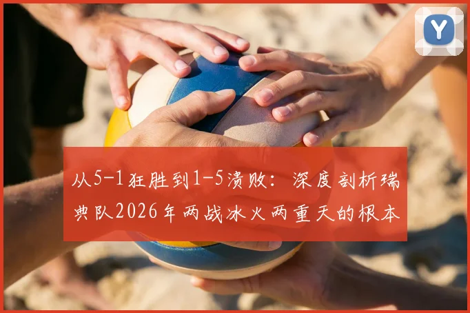 从5-1狂胜到1-5溃败：深度剖析瑞典队2026年两战冰火两重天的根本原因