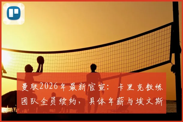 曼联2026年最新官宣：卡里克教练团队全员续约，具体年薪与埃文斯留队细节全解析