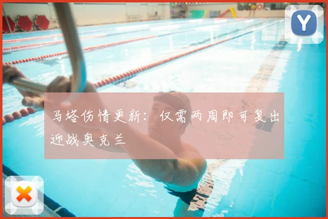 马塔伤情更新：仅需两周即可复出迎战奥克兰