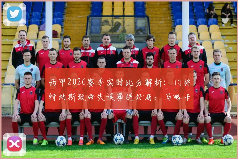 西甲2026赛季实时比分解析:门将特纳斯致命失误葬送好局,马略卡1-1黄潜握手言和,西甲联赛最新排名如何变化?