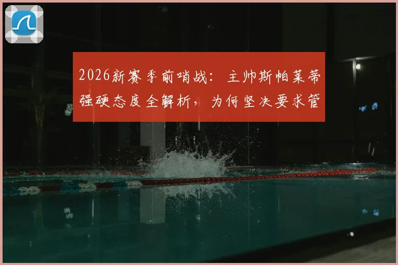 2026新赛季前哨战:主帅斯帕莱蒂强硬态度全解析,为何坚决要求管理层继续引援补强?